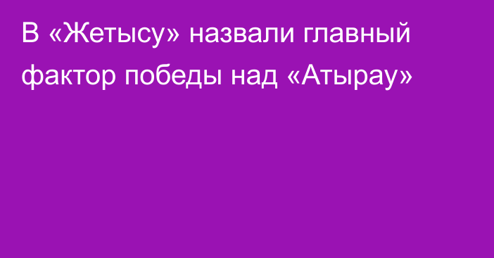 В «Жетысу» назвали главный фактор победы над «Атырау»