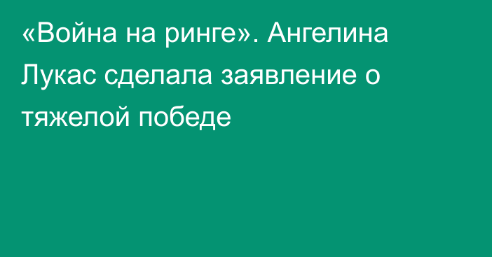 «Война на ринге». Ангелина Лукас сделала заявление о тяжелой победе