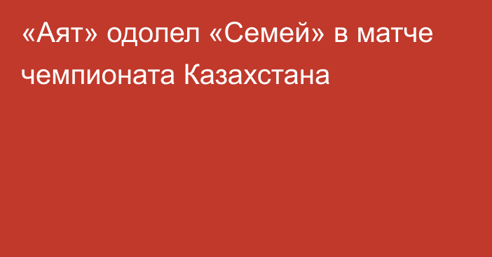 «Аят» одолел «Семей» в матче чемпионата Казахстана