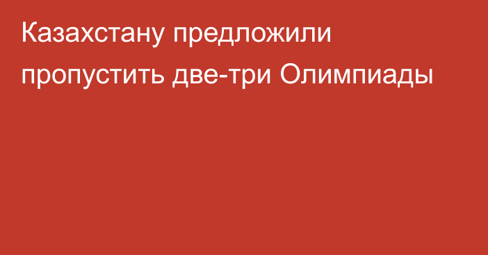 Казахстану предложили пропустить две-три Олимпиады