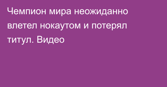 Чемпион мира неожиданно влетел нокаутом и потерял титул. Видео