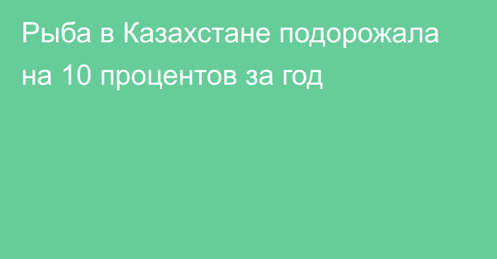 Рыба в Казахстане подорожала на 10 процентов за год