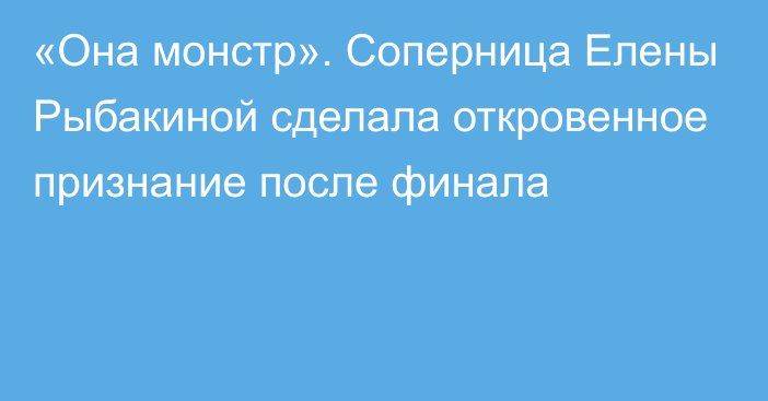 «Она монстр». Соперница Елены Рыбакиной сделала откровенное признание после финала