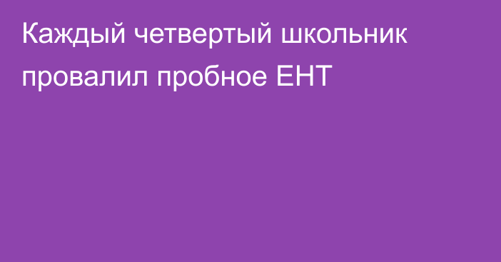 Каждый четвертый школьник провалил пробное ЕНТ