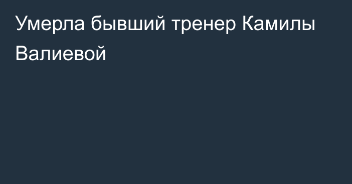 Умерла бывший тренер Камилы Валиевой