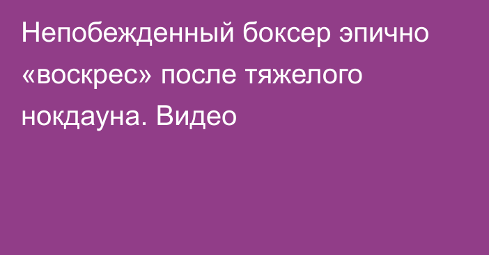 Непобежденный боксер эпично «воскрес» после тяжелого нокдауна. Видео