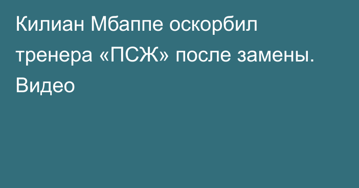 Килиан Мбаппе оскорбил тренера «ПСЖ» после замены. Видео