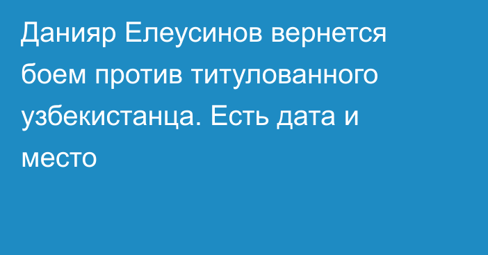 Данияр Елеусинов вернется боем против титулованного узбекистанца. Есть дата и место