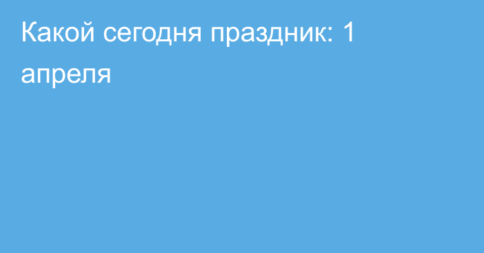 Какой сегодня праздник: 1 апреля