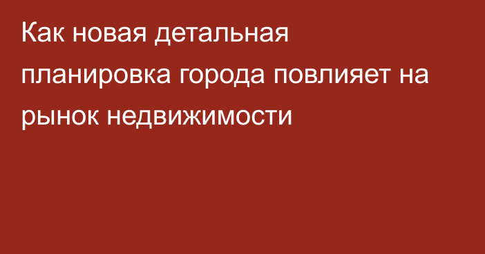 Как новая детальная планировка города повлияет на рынок недвижимости