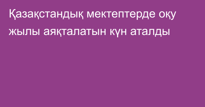 Қазақстандық мектептерде оқу жылы аяқталатын күн аталды