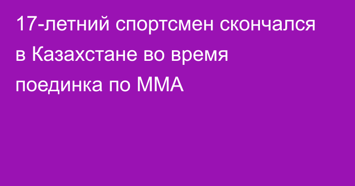 17-летний спортсмен скончался в Казахстане во время поединка по ММА