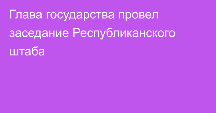 Глава государства провел заседание Республиканского штаба