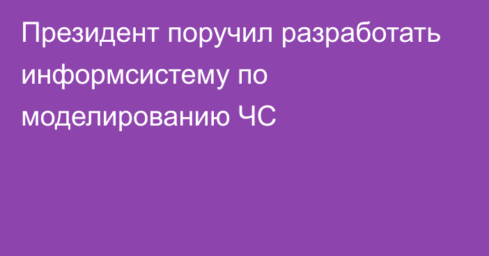 Президент поручил разработать информсистему по моделированию ЧС