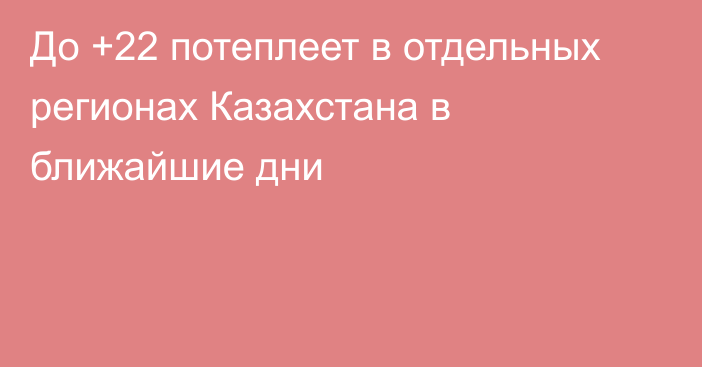 До +22 потеплеет в отдельных регионах Казахстана в ближайшие дни