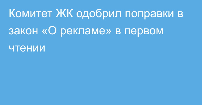 Комитет ЖК одобрил поправки в закон «О рекламе» в первом чтении