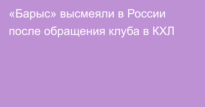 «Барыс» высмеяли в России после обращения клуба в КХЛ