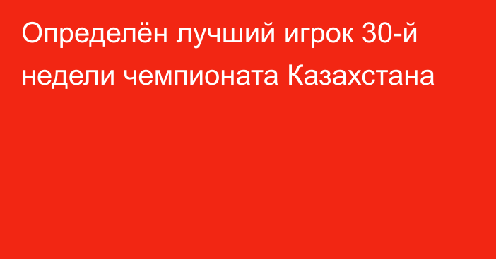 Определён лучший игрок 30-й недели чемпионата Казахстана