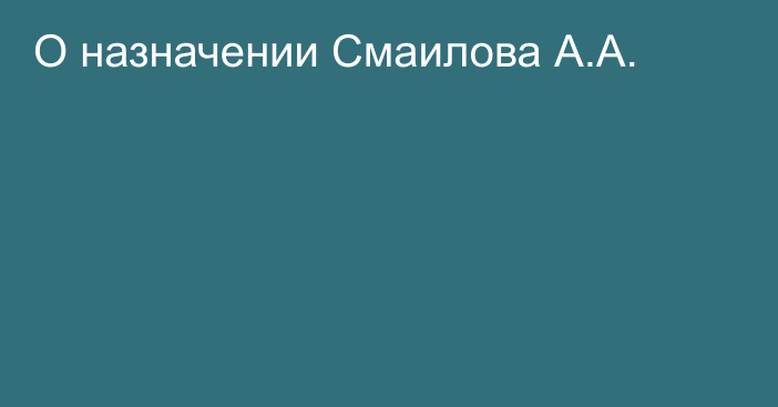 О назначении Смаилова А.А.