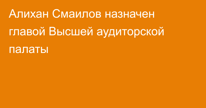 Алихан Смаилов назначен главой Высшей аудиторской палаты