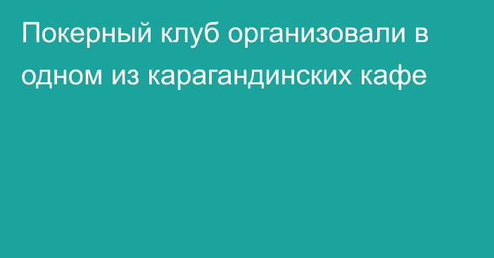 Покерный клуб организовали в одном из карагандинских кафе