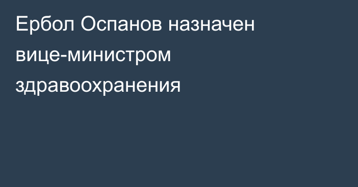 Ербол Оспанов назначен вице-министром здравоохранения