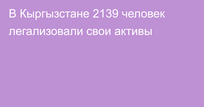 В Кыргызстане 2139 человек легализовали свои активы