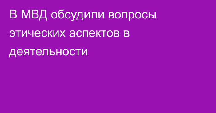 В МВД обсудили вопросы этических аспектов в деятельности