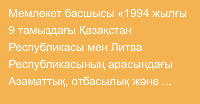 Мемлекет басшысы «1994 жылғы 9 тамыздағы Қазақстан Республикасы мен Литва Республикасының арасындағы Азаматтық, отбасылық және қылмыстық істер бойынша құқықтық көмек және құқықтық қатынастар туралы шартқа өзгеріс енгізу туралы хаттаманы ратификациялау туралы» Қазақстан Республикасының Заңына қол қойды