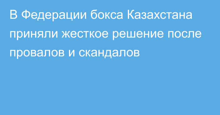 В Федерации бокса Казахстана приняли жесткое решение после провалов и скандалов