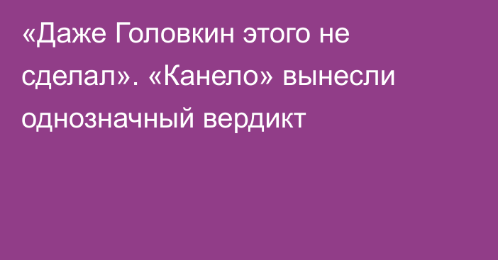 «Даже Головкин этого не сделал». «Канело» вынесли однозначный вердикт