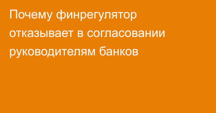 Почему финрегулятор отказывает в согласовании руководителям банков