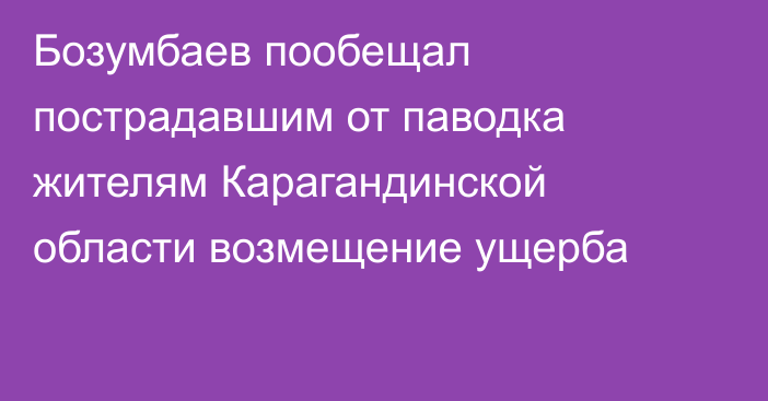 Бозумбаев пообещал пострадавшим от паводка жителям Карагандинской области возмещение ущерба