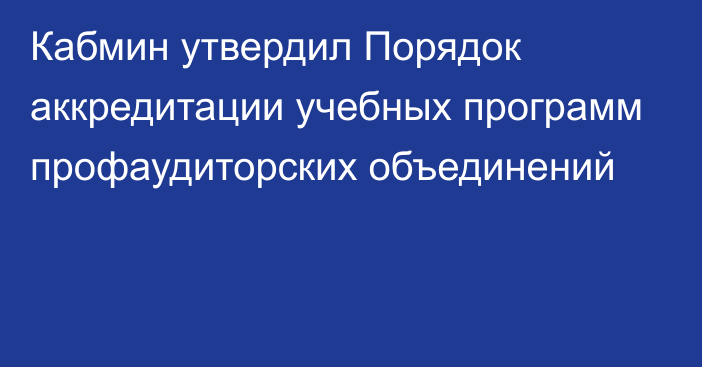 Кабмин утвердил Порядок аккредитации учебных программ профаудиторских объединений