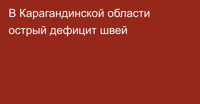 В Карагандинской области острый дефицит швей