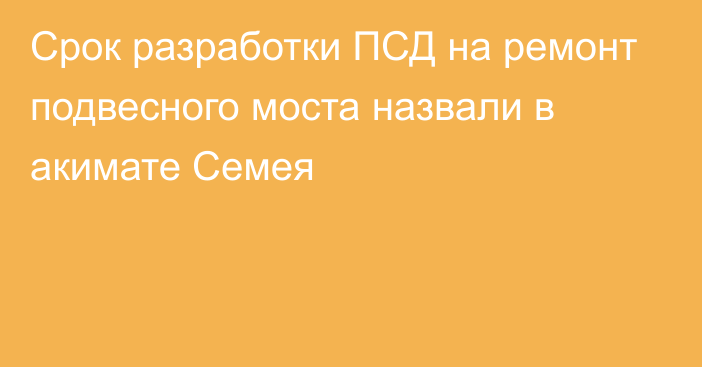 Срок разработки ПСД на ремонт подвесного моста назвали в акимате Семея