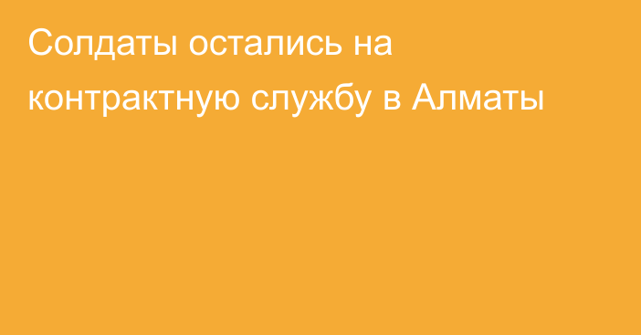 Солдаты остались на контрактную службу в Алматы