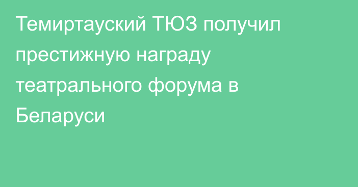 Темиртауский ТЮЗ получил престижную награду театрального форума в Беларуси