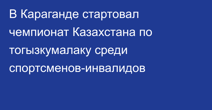 В Караганде стартовал чемпионат Казахстана по тогызкумалаку среди спортсменов-инвалидов