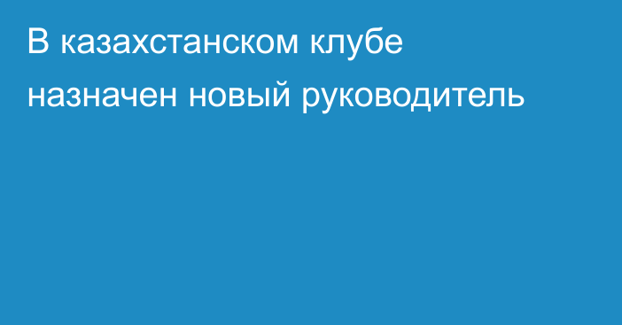 В казахстанском клубе назначен новый руководитель