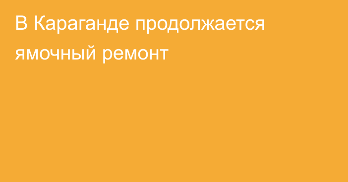 В Караганде продолжается ямочный ремонт