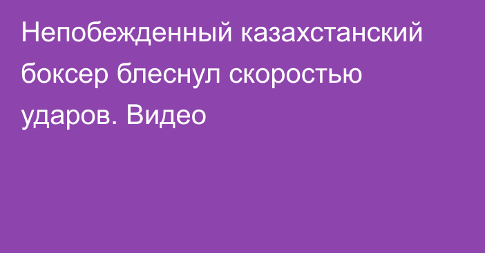 Непобежденный казахстанский боксер блеснул скоростью ударов. Видео