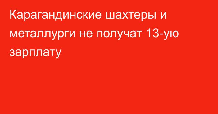 Карагандинские шахтеры и металлурги не получат 13-ую зарплату