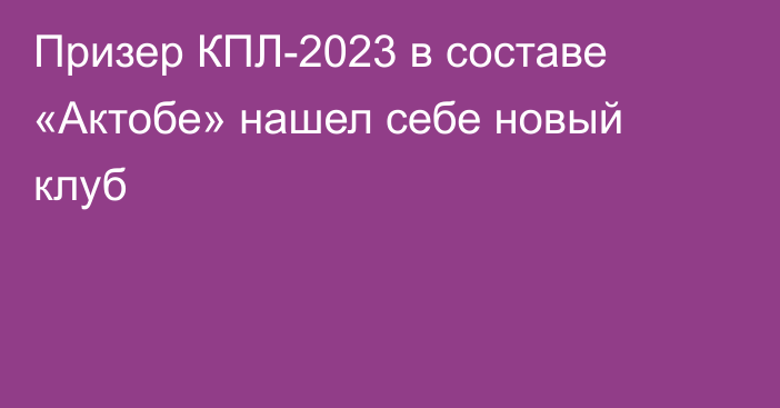 Призер КПЛ-2023 в составе «Актобе» нашел себе новый клуб