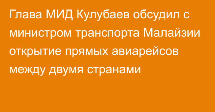 Глава МИД Кулубаев обсудил с министром транспорта Малайзии открытие прямых авиарейсов между двумя странами