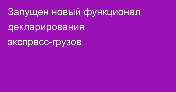 Запущен новый функционал декларирования экспресс-грузов