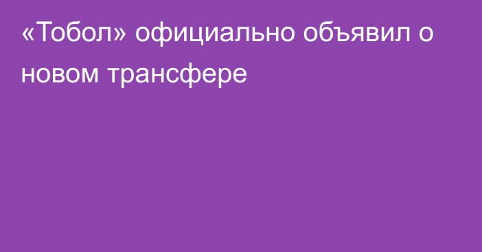 «Тобол» официально объявил о новом трансфере