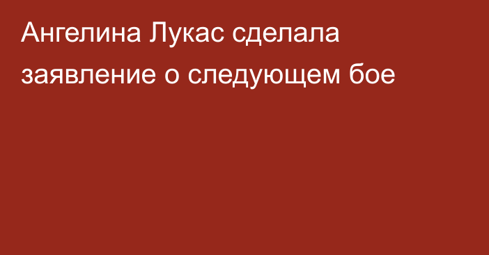 Ангелина Лукас сделала заявление о следующем бое