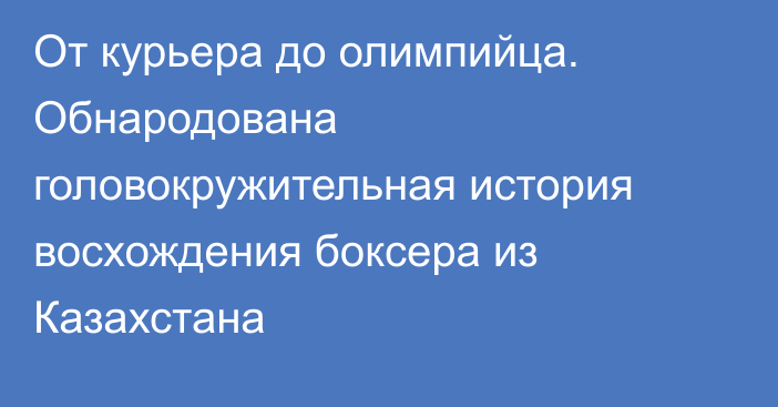 От курьера до олимпийца. Обнародована головокружительная история восхождения боксера из Казахстана