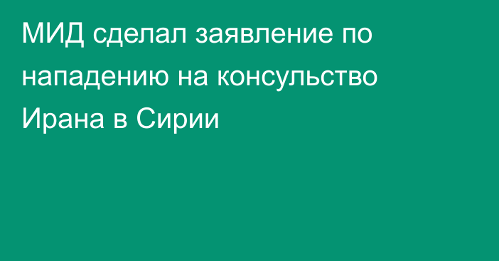 МИД сделал заявление по нападению на консульство Ирана в Сирии